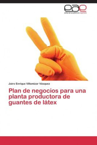 Könyv Plan de negocios para una planta productora de guantes de latex Villamizar Vasquez Jairo Enrique