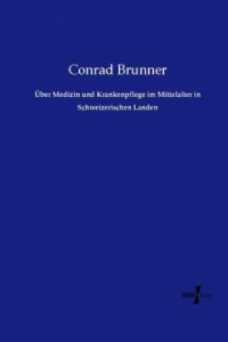 Kniha Über Medizin und Krankenpflege im Mittelalter in Schweizerischen Landen Conrad Brunner