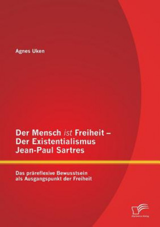Könyv Mensch ist Freiheit - Der Existentialismus Jean-Paul Sartres Agnes Uken