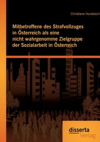 Книга Mitbetroffene des Strafvollzuges in OEsterreich als eine nicht wahrgenomme Zielgruppe der Sozialarbeit in OEsterreich Christiane Hundsbichler