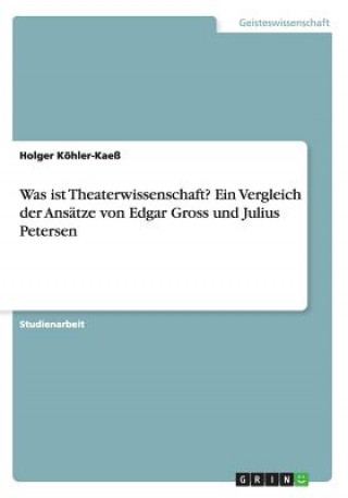Carte Was ist Theaterwissenschaft? Ein Vergleich der Ansatze von Edgar Gross und Julius Petersen Holger Kohler-Kae