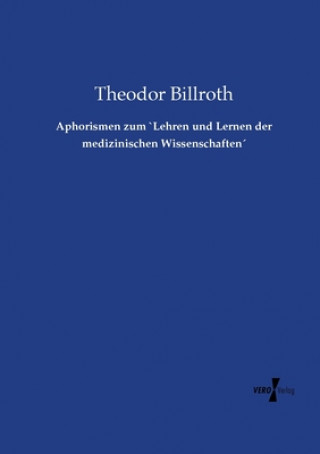 Kniha Aphorismen zum `Lehren und Lernen der medizinischen Wissenschaften Theodor Billroth