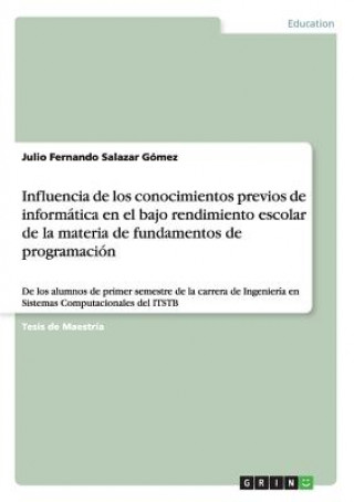 Könyv Influencia de los conocimientos previos de informatica en el bajo rendimiento escolar de la materia de fundamentos de programacion Julio Fernando Salazar Gomez