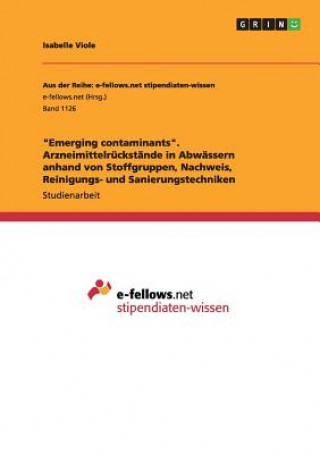 Книга Emerging contaminants. Arzneimittelruckstande in Abwassern anhand von Stoffgruppen, Nachweis, Reinigungs- und Sanierungstechniken Isabelle Viole