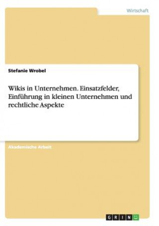 Książka Wikis in Unternehmen. Einsatzfelder, Einfuhrung in kleinen Unternehmen und rechtliche Aspekte Stefanie Wrobel