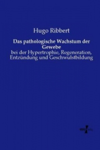 Könyv Das pathologische Wachstum der Gewebe Hugo Ribbert