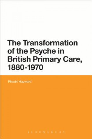 Könyv Transformation of the Psyche in British Primary Care, 1870-1970 Rhodri Hayward