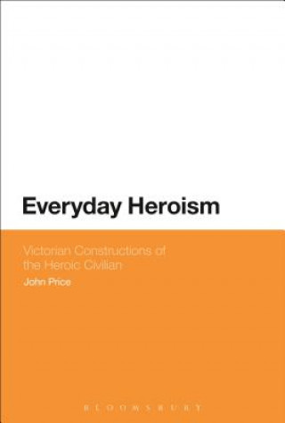Könyv Everyday Heroism: Victorian Constructions of the Heroic Civilian John Price