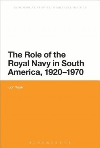 Könyv Role of the Royal Navy in South America, 1920-1970 Jon Wise