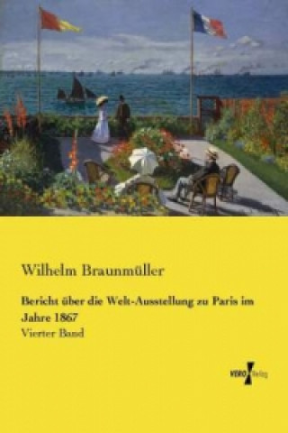 Könyv Bericht über die Welt-Ausstellung zu Paris im Jahre 1867 Wilhelm Braunmüller