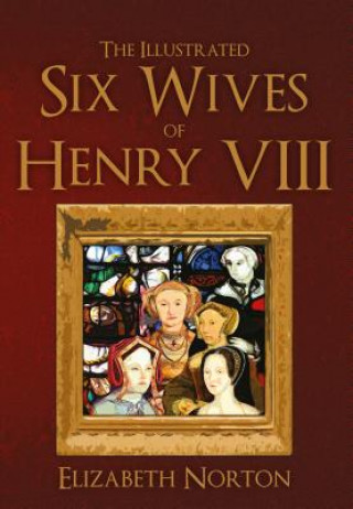 Knjiga Illustrated Six Wives of Henry VIII Elizabeth Norton