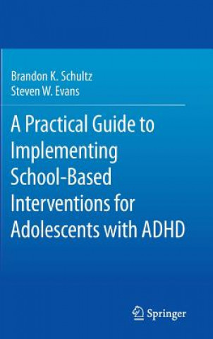 Carte Practical Guide to Implementing School-Based Interventions for Adolescents with ADHD Brandon K. Schultz