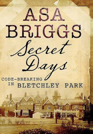 Kniha Secret Days: Codebreaking in Bletchley Park Asa Briggs