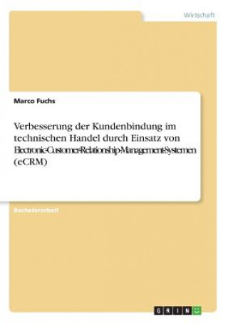 Książka Verbesserung der Kundenbindung im technischen Handel durch Einsatz von Electronic-Customer-Relationship-Management-Systemen (eCRM) Marco Fuchs