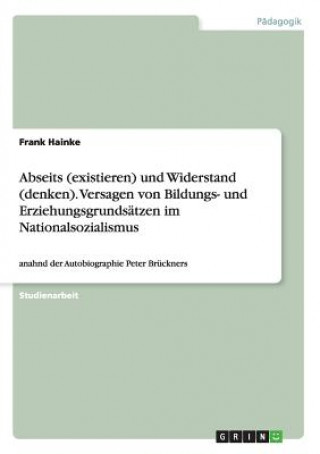 Carte Abseits (existieren) und Widerstand (denken). Versagen von Bildungs- und Erziehungsgrundsatzen im Nationalsozialismus Frank Hainke