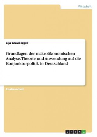 Carte Grundlagen der makrooekonomischen Analyse. Theorie und Anwendung auf die Konjunkturpolitik in Deutschland Lija Grauberger