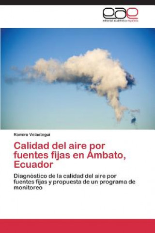 Könyv Calidad del aire por fuentes fijas en Ambato, Ecuador Velastegui Ramiro