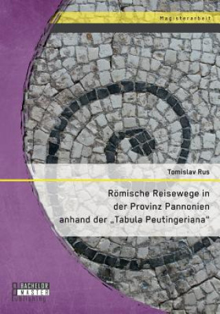 Könyv Roemische Reisewege in der Provinz Pannonien anhand der Tabula Peutingeriana Tomislav Rus