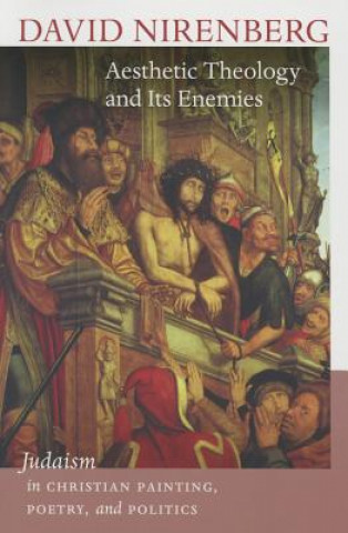 Könyv Aesthetic Theology and Its Enemies - Judaism in Christian Painting, Poetry, and Politics David Nirenberg