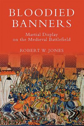Kniha Bloodied Banners: Martial Display on the Medieval Battlefield Robert W. Jones
