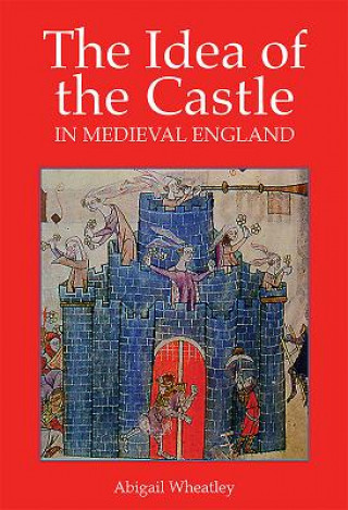 Knjiga Idea of the Castle in Medieval England Abigail Wheatley