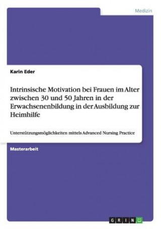 Kniha Intrinsische Motivation bei Frauen im Alter zwischen 30 und 50 Jahren in der Erwachsenenbildung in der Ausbildung zur Heimhilfe Karin Eder