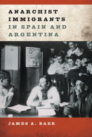Kniha Anarchist Immigrants in Spain and Argentina James A Baer