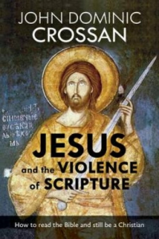 Könyv Jesus and the Violence of Scripture John Dominic Crossan