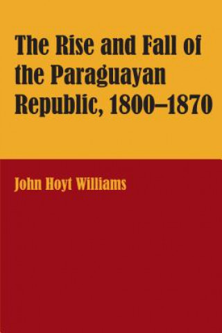 Knjiga Rise and Fall of the Paraguayan Republic, 1800-70 John Hoyt Williams