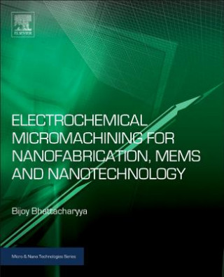 Книга Electrochemical Micromachining for Nanofabrication, MEMS and Nanotechnology Bijoy Bhattacharyya