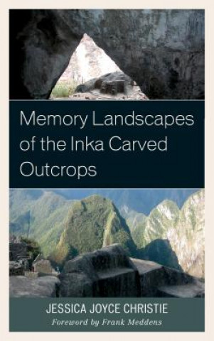 Könyv Memory Landscapes of the Inka Carved Outcrops Jessica Joyce Christie