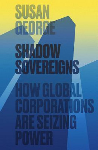 Carte Shadow Sovereigns - How Global Corporations are Seizing Power Susan George