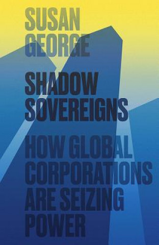 Knjiga Shadow Sovereigns - How Global Corporations are Seizing Power Susan George