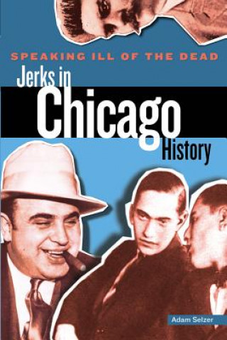 Kniha Speaking Ill of the Dead: Jerks in Chicago History Adam Selzer