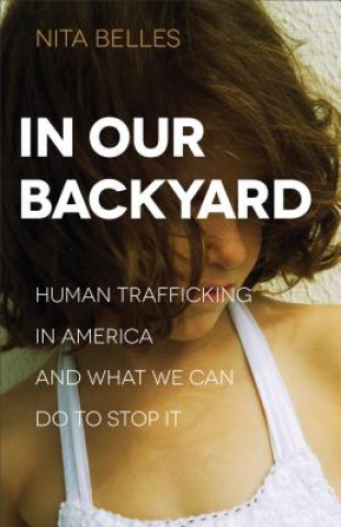 Libro In Our Backyard - Human Trafficking in America and What We Can Do to Stop It Nita Belles