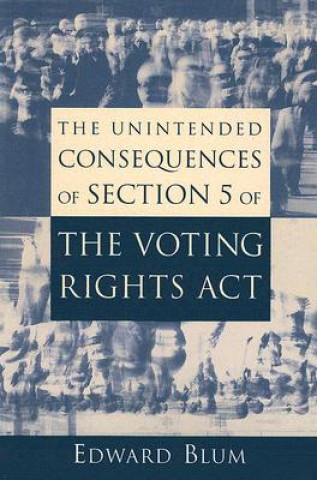 Könyv Unintended Consequences of Section 5 of the Voting Rights Act Edward Blum