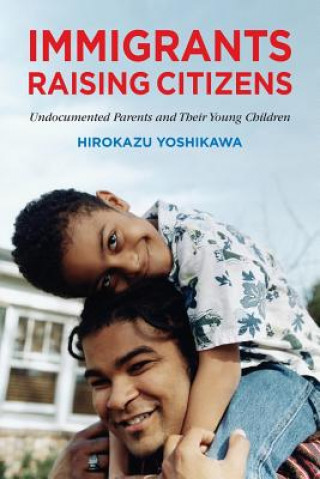 Kniha Immigrants Raising Citizens Hirokazu Yoshikawa