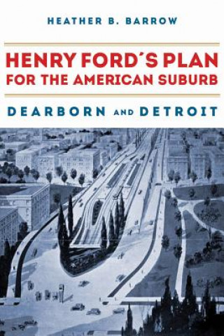Könyv Henry Ford's Plan for the American Suburb Heather Barrow