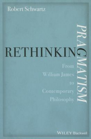 Kniha Rethinking Pragmatism - From William James to Contemporary Philosophy Robert A. Schwartz