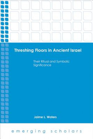 Kniha Threshing Floors in Ancient Israel:Their Ritual and Symbolic Significance Jaime L. Waters