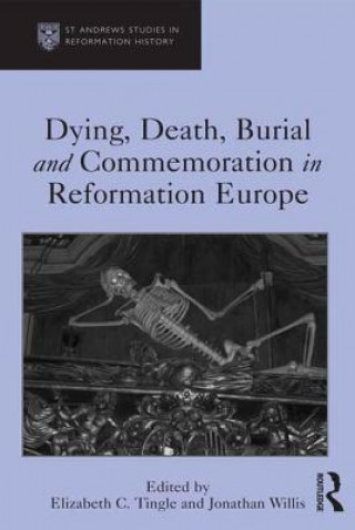 Carte Dying, Death, Burial and Commemoration in Reformation Europe Elizabeth C. Tingle
