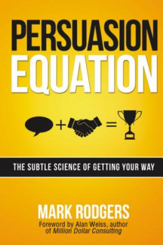 Carte Persuasion Equation: The Subtle Science of Getting Your Way Mark Rodgers