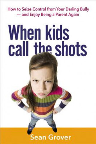 Carte When Kids Call the Shots: How to Seize Control from Your Darling Bully - and Enjoy Being a Parent Again Sean Grover