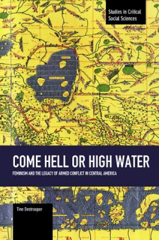 Kniha Come Hell Or High Water: Feminism And The Legacy Of Armed Conflict In Central America Tine Destrooper