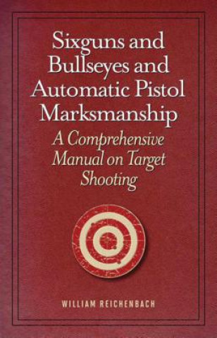Könyv Sixguns and Bullseyes and Automatic Pistol Marksmanship William Reichenbach