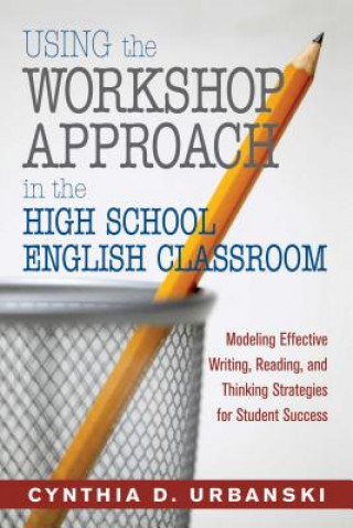 Book Using the Workshop Approach in the High School English Classroom Cynthia D. Urbanski