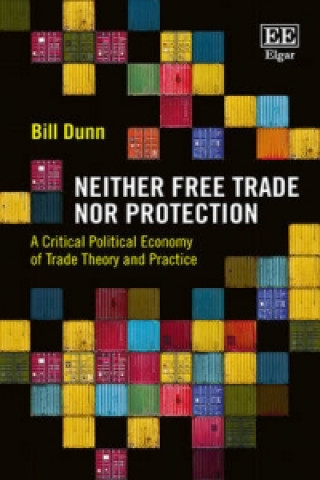 Knjiga Neither Free Trade Nor Protection - A Critical Political Economy of Trade Theory and Practice B. Dunn