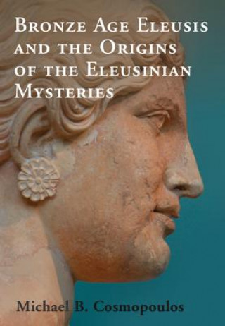 Kniha Bronze Age Eleusis and the Origins of the Eleusinian Mysteries Michael B. Cosmopoulos