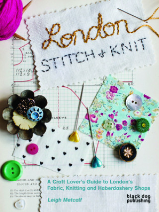 Könyv London Stitch + Knit: A Craft Lover's Guide to London's Fabric, Knitting and Haberdashery Shops Leigh Metcalf