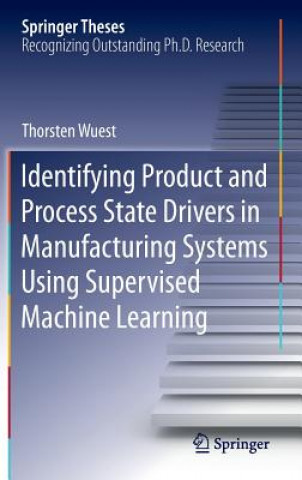 Knjiga Identifying Product and Process State Drivers in Manufacturing Systems Using Supervised Machine Learning Thorsten Wuest